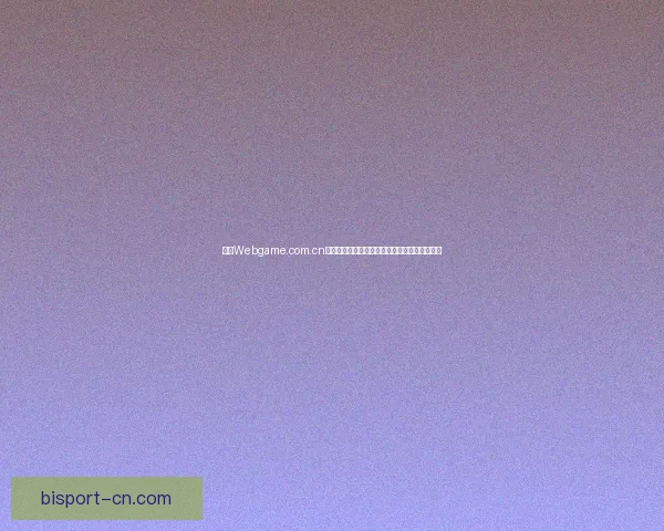 探索Webgame.com.cn:畅玩最新网页游戏,体验多元化互动娱乐世界 探索Webgame.com.cn:畅玩最新网页游戏,体验多元化互动娱乐世界